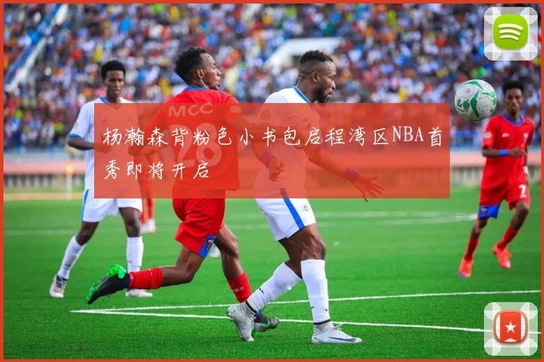 杨瀚森背粉色小书包启程湾区NBA首秀即将开启
