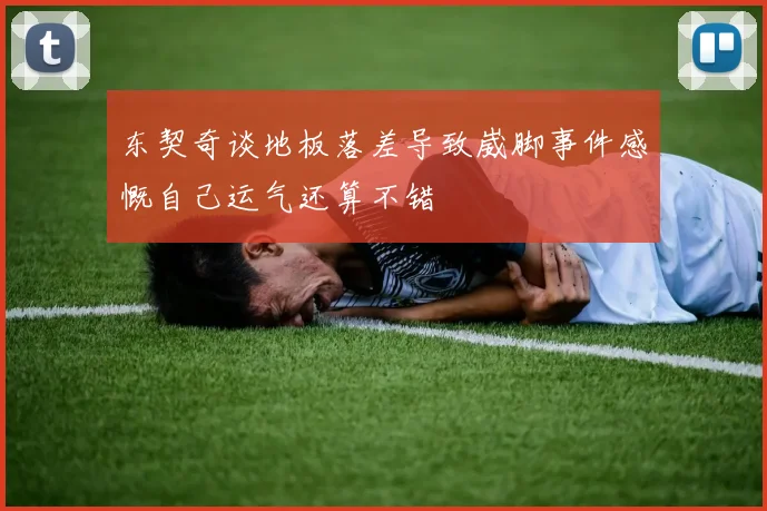 东契奇谈地板落差导致崴脚事件感慨自己运气还算不错