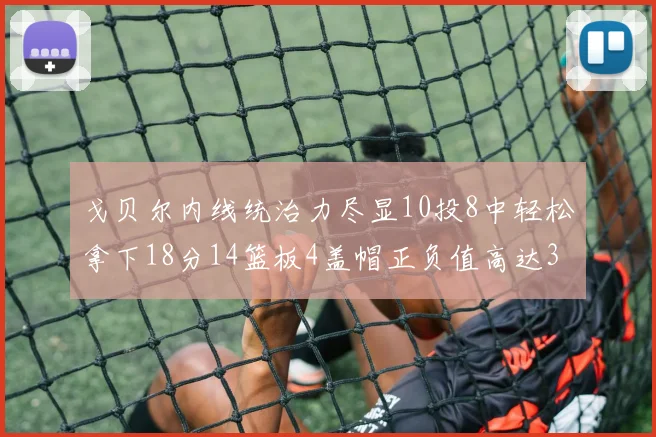 戈贝尔内线统治力尽显10投8中轻松拿下18分14篮板4盖帽正负值高达32