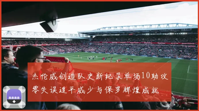 杰伦威创造队史新纪录单场10助攻零失误追平威少与保罗辉煌成就
