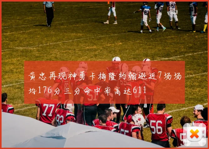 黄忠再现神勇卡梅隆约翰逊近7场场均176分三分命中率高达611