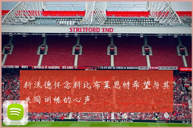 科沃德怀念科比布莱恩特希望与其共同训练的心声