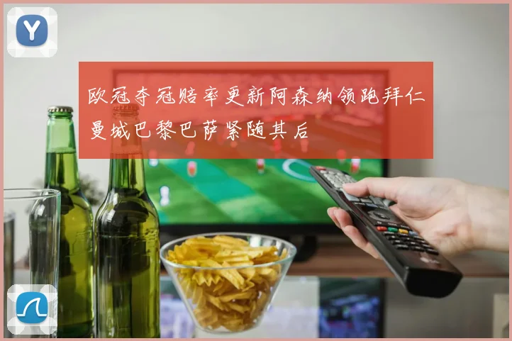 欧冠夺冠赔率更新阿森纳领跑拜仁曼城巴黎巴萨紧随其后