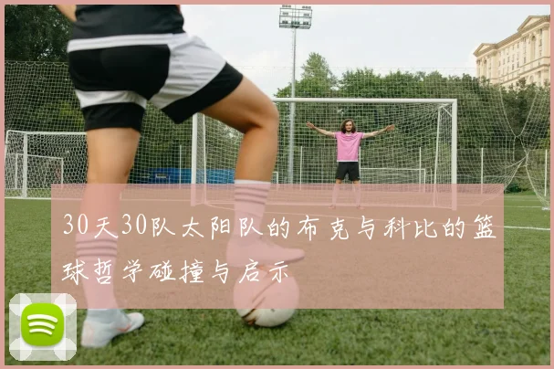 30天30队太阳队的布克与科比的篮球哲学碰撞与启示
