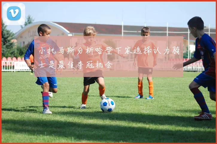 小托马斯分析哈登下家选择认为骑士是最佳夺冠机会