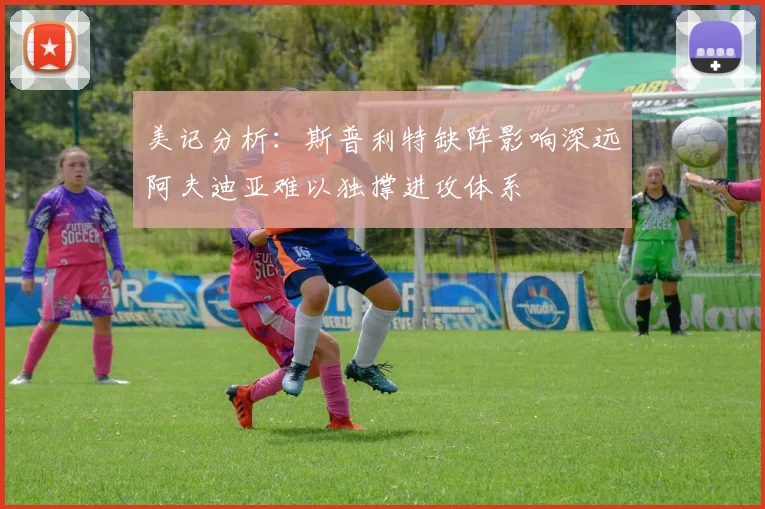 美记分析：斯普利特缺阵影响深远阿夫迪亚难以独撑进攻体系