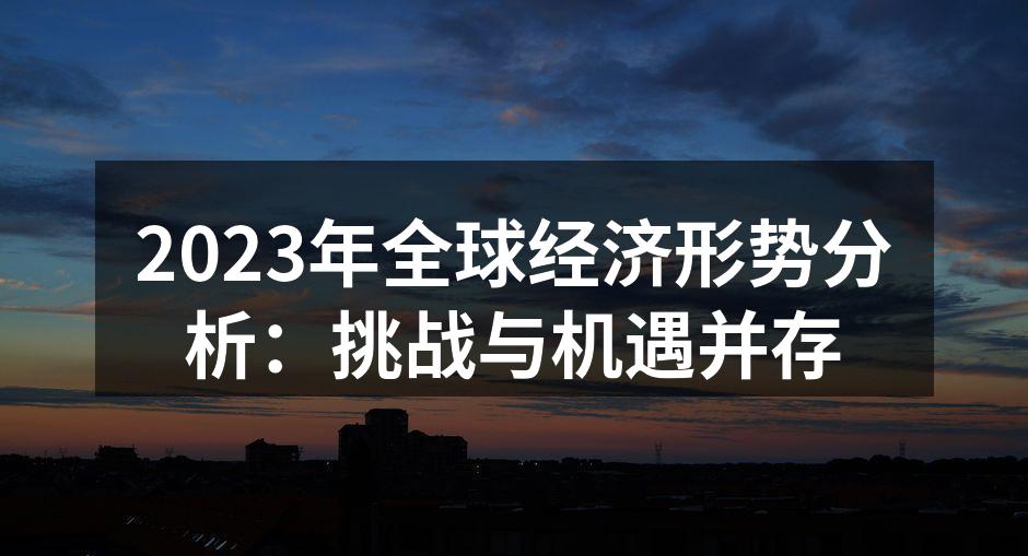 2023年全球经济形势分析：挑战与机遇并存
