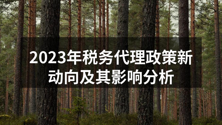 2023年税务代理政策新动向及其影响分析