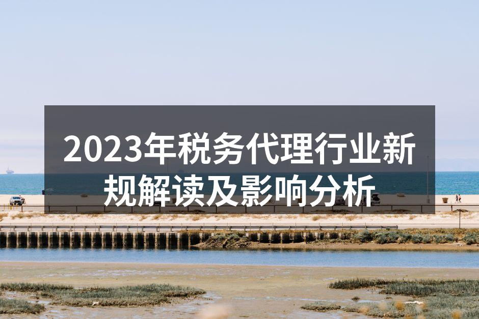 2023年税务代理行业新规解读及影响分析